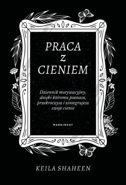 Okadka ksiki - Praca z cieniem. Dziennik motywacyjny, dziki ktremu poznasz, przekroczysz i zintegrujesz swoje cienie