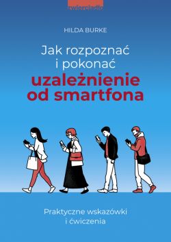 Okadka ksiki - Jak rozpozna i pokona uzalenienie od smartfona. Praktyczne wskazwki i wiczenia