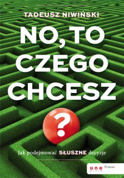 Okadka ksiki - No, to czego chcesz? Jak podejmowa suszne decyzje