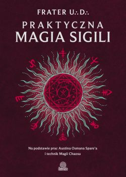 Okadka ksiki - Praktyczna magia sigili. Na podstawie prac Austina Osmana Spare'a i technik Magii Chaosu