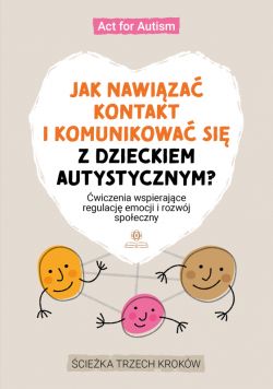 Okadka ksiki - Jak nawiza kontakt i komunikowa si z dzieckiem autystycznym?. wiczenia wspierajce regulacj emocji i rozwj spoeczny. cieka trzech krokw