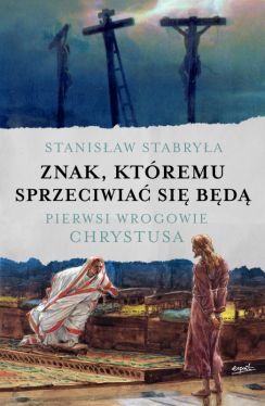 Okadka ksiki - Znak, ktremu sprzeciwia si bd. Pierwsi wrogowie Chrystusa