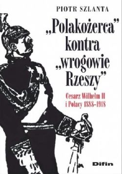 Okadka ksiki - Polakoerca kontra wrogowie Rzeszy. Cesarz Wilhelm II i Polacy 1888-1918