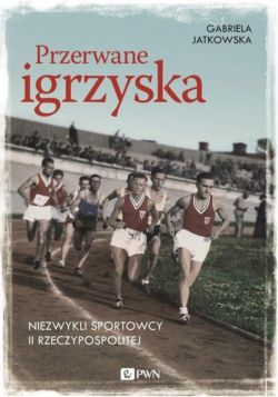 Okadka ksiki - Przerwane igrzyska. Niezwykli sportowcy II Rzeczypospolitej