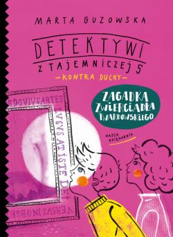 Okadka ksiki - Zagadka zwierciada Twardowskiego. Detektywi z Tajemniczej 5 kontra duchy