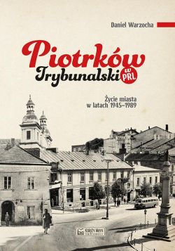 Okadka ksiki - Piotrkw Trybunalski w PRL. ycie codzienne i niecodzienne miasta 1945-1989