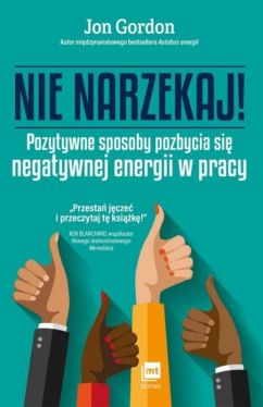 Okadka ksiki - Nie narzekaj!. Pozytywne sposoby pozbycia si negatywnej energii w pracy