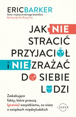 Okadka ksiki - Jak NIE straci przyjaci i NIE zraa do siebie ludzi. Zaskakujce fakty, ktre przecz (prawie) wszystkiemu, co wiesz o zwizkach midzyludzkich