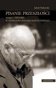 Okadka ksiki - Pisanie przeszoci Pami i historia w twrczoci Ryszarda Kapuciskiego