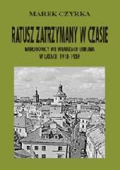 Okadka ksiki - Ratusz zatrzymany w czasie. Narodowcy we wadzach Lublina w latach 1918-1939