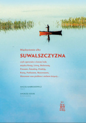 Okadka ksiki - Suwalszczyzna albo Midzyziemie, czyli opowieci z krainy lodu midzy Rosj, Litw, Biaorusi, Prusami, mudzi, Dzukij, Rusi, Podlasiem, Mazowszem, Mazurami oraz piekem i niebem lecej…