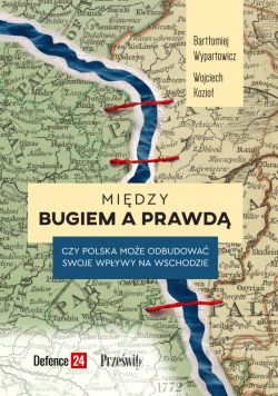 Okadka ksiki - Midzy Bugiem a prawd. Czy Polska moe odbudowa swoje wpywy na Wschodzie