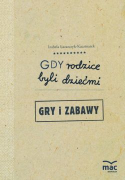 Okadka ksiki - Gdy rodzice byli dziemi. Gry i zabawy