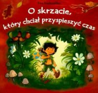 Okadka ksiki - O skrzacie, ktry chcia przypieszy czas