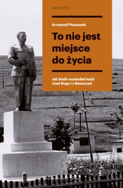 Okadka ksiki - To nie jest miejsce do ycia. Stalinowskie wysiedlenia znad Bugu i z Bieszczadw