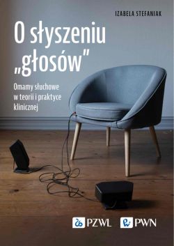 Okadka ksiki - O syszeniu gosw. Omamy suchowe w teorii i praktyce klinicznej