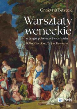 Okadka ksiki - Warsztaty weneckie w drugiej poowie XV i w XVI wieku. Bellini, Giorgione, Tycjan, Tintoretto