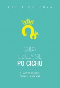 Okadka ksiki - Cuda dziej si po cichu. O jasnogrskich cudach i askach