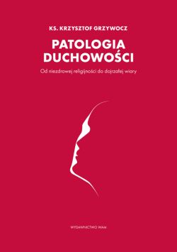 Okadka ksiki - Patologia duchowoci. Od niezdrowej religijnoci do dojrzaej wiary