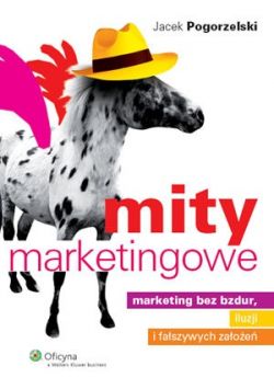 Okadka ksiki - Mity marketingowe. Marketing bez bzdur, iluzji i faszywych zaoe