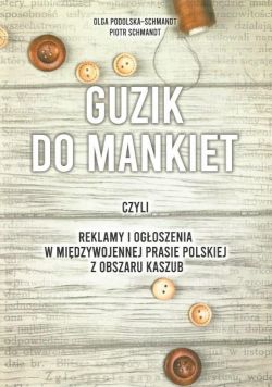 Okadka ksiki - Guzik do mankiet czyli reklamy i ogoszenia w midzywojennej prasie polskiej z obszaru Kaszub