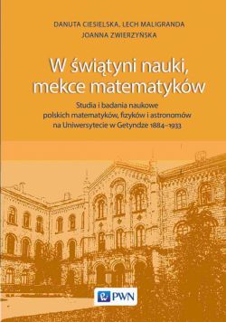 Okadka ksiki - W wityni nauki, mekce matematykw. Studia i badania naukowe polskich matematykw, fizykw i astronomw na Uniwersytecie w Getyndze 1884-1933