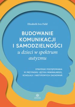 Okadka ksiki - Budowanie komunikacji i samodzielnoci u dzieci w spektrum autyzmu. Strategie postpowania w przypadku jzyka minimalnego, echolalii i nietypowych zachowa