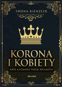 Okadka ksiki - Korona i kobiety. Krl Kazimierz wielki bigamista