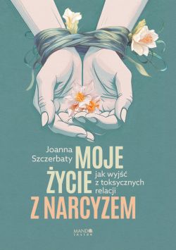 Okadka ksiki - Moje ycie z narcyzem. Jak wyj z toksycznych relacji