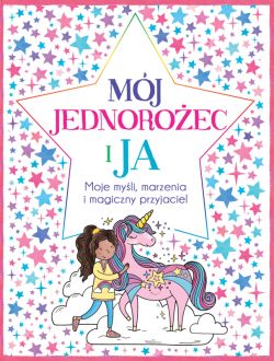 Okadka ksiki - Mj Jednoroec i ja. Moje myli, marzenia i magiczny przyjaciel