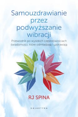 Okadka ksiki - Samouzdrawianie przez podwyszanie wibracji. Przewodnik po wysokich czstotliwociach wiadomoci, ktre odmadzaj i uzdrawiaj