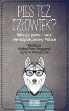 Okadka ksiki - Pies te czowiek? Relacje psw i ludzi we wspczesnej Polsce