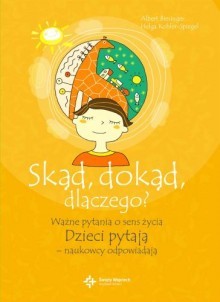 Okadka ksiki - Skd, dokd, dlaczego? Wane pytania o sens ycia. Dzieci pytaj - naukowcy odpowiadaj