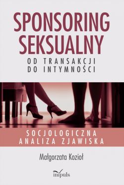 Okadka ksiki - Sponsoring seksualny  od transakcji do intymnoci. Socjologiczna analiza zjawiska