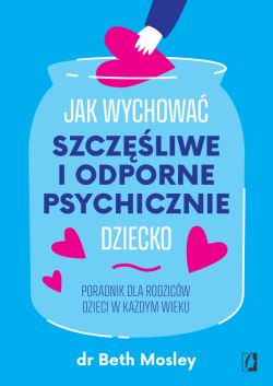 Okadka ksiki - Jak wychowa szczliwe i odporne psychicznie dziecko. Poradnik dla rodzicw dzieci w kadym wieku