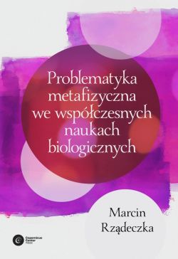 Okadka ksiki - Problematyka metafizyczna we wspczesnych naukach biologicznych. Zarys wybranych problemw i zagadnie