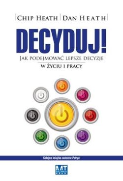 Okadka ksiki - Decyduj! Jak podejmowa lepsze decyzje w yciu i pracy