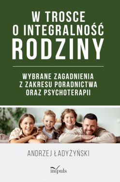 Okadka ksiki - W trosce o integralno rodziny. Wybrane zagadnienia z zakresu poradnictwa oraz psychoterapii