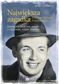 Okadka ksiki - Najwiksza zagadka Polskiego Pastwa Podziemnego. Stanisaw Gustaw Jaster - czowiek, ktry znikn