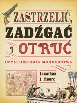 Okadka ksiki - Zastrzeli, zadga i otru, czyli historia morderstwa