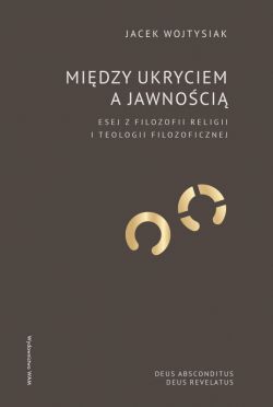 Okadka ksiki - Midzy ukryciem a jawnoci. Esej z filozofii religii i teologii filozoficznej