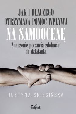 Okadka ksiki - Jak i dlaczego otrzymana pomoc wpywa na samoocen. Znaczenie poczucia zdolnoci go dziaania