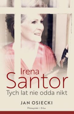 Okadka ksiki - Irena Santor. Tych lat nie odda nikt