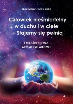 Okadka ksiki - Czowiek niemiertelny w duchu i w ciele  Stajemy si peni. Z mioci do was, abymy yli wiecznie