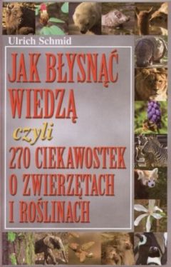 Okadka ksiki - Jak bysn wiedz czyli 270 ciekawostek o zwierztach i rolinach