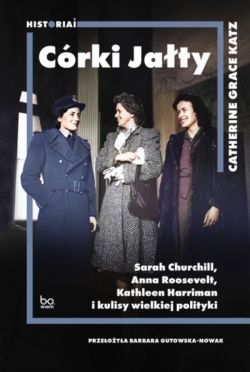 Okadka ksiki - Crki Jaty. Sarah Churchill, Anna Roosevelt, Kathleen Harriman i kulisy wielkiej polityki