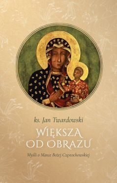 Okadka ksiki - WIKSZA OD OBRAZU. Myli o Matce Boskiej Czstochowskiej wyd. II