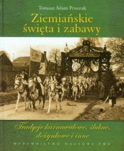 Okadka ksiki - Ziemiaskie wita i zabawy Tradycje karnawaowe, lubne, doynkowe i inne