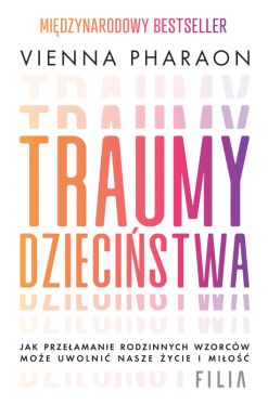 Okadka ksiki - Traumy dziecistwa. Jak przeamanie rodzinnych wzorcw moe uwolni nasze ycie i mio