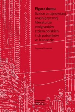 Okadka ksiki - Figura domu. Szkice o najnowszej anglojzycznej literaturze emigrantw z ziem polskich i ich potomkw w Kanadzie